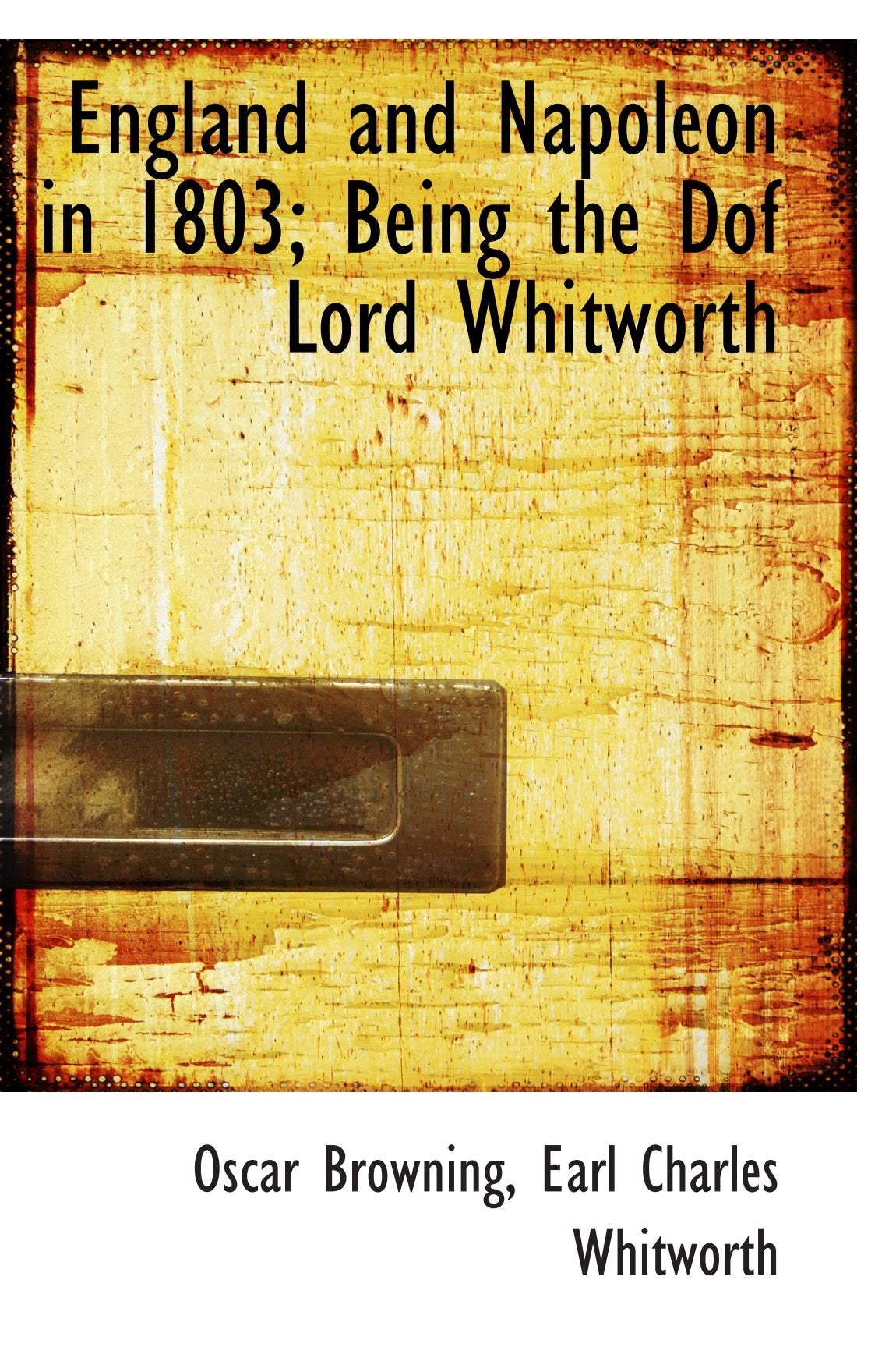 England and Napoleon in 1803; Being the Dof Lord Whitworth Politics & History