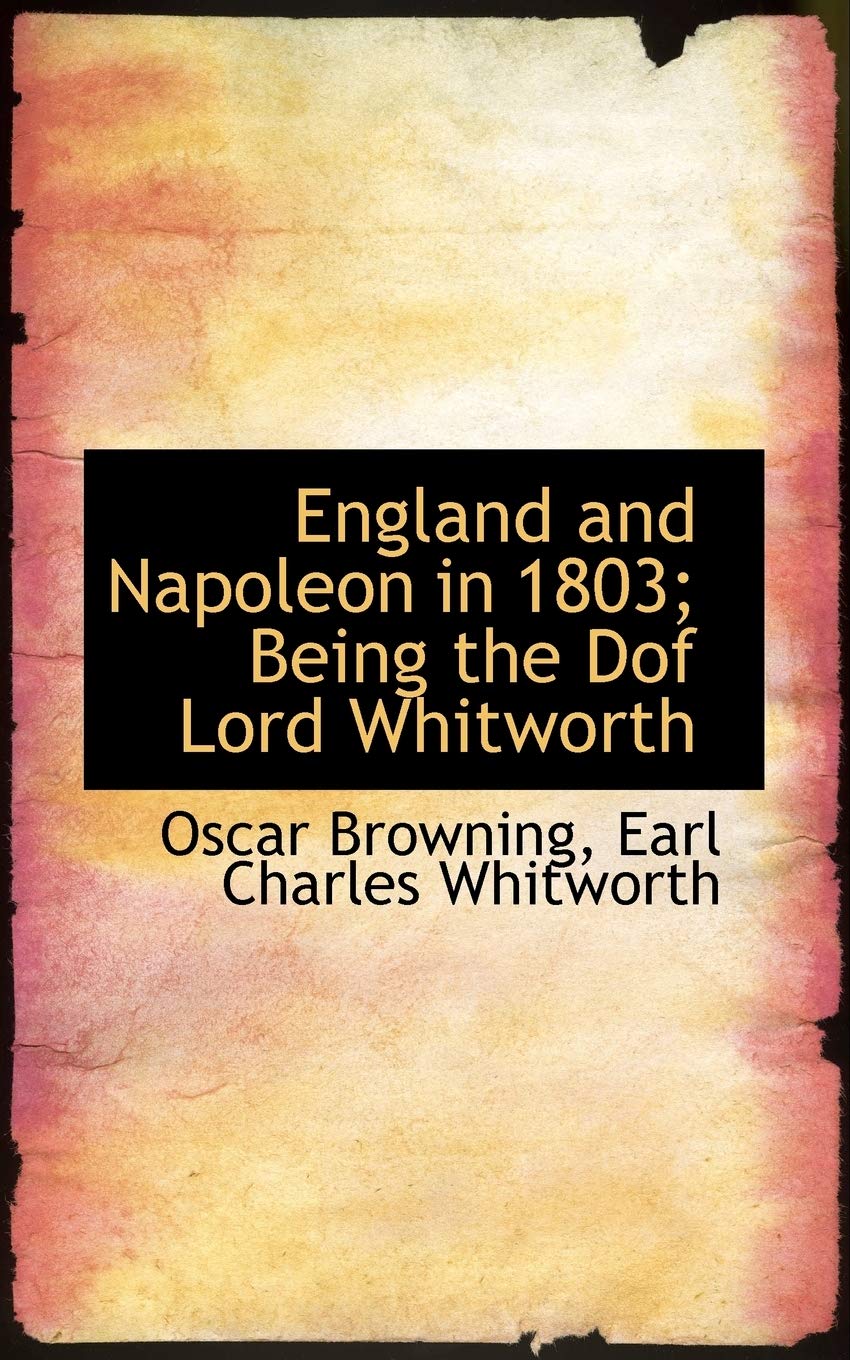 England and Napoleon in 1803; Being the Dof Lord Whitworth Politics & History
