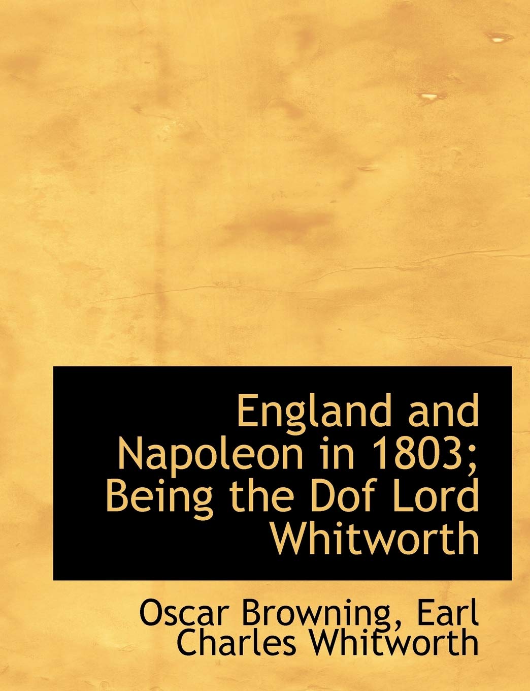 England and Napoleon in 1803; Being the Dof Lord Whitworth Politics & History