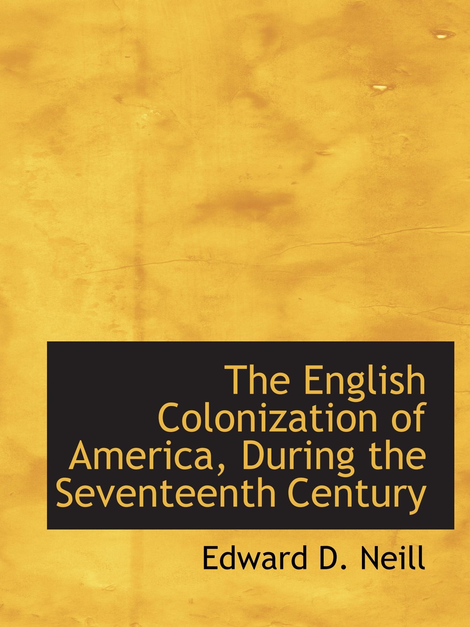 The English Colonization of America, During the Seventeenth Century Politics & History