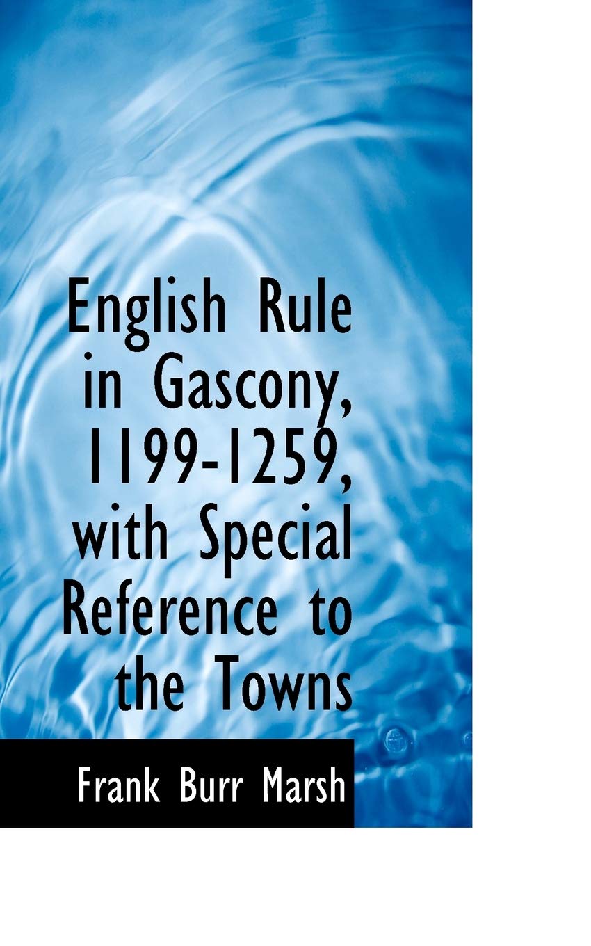 English Rule in Gascony, 1199-1259, with Special Reference to the Towns Politics & History
