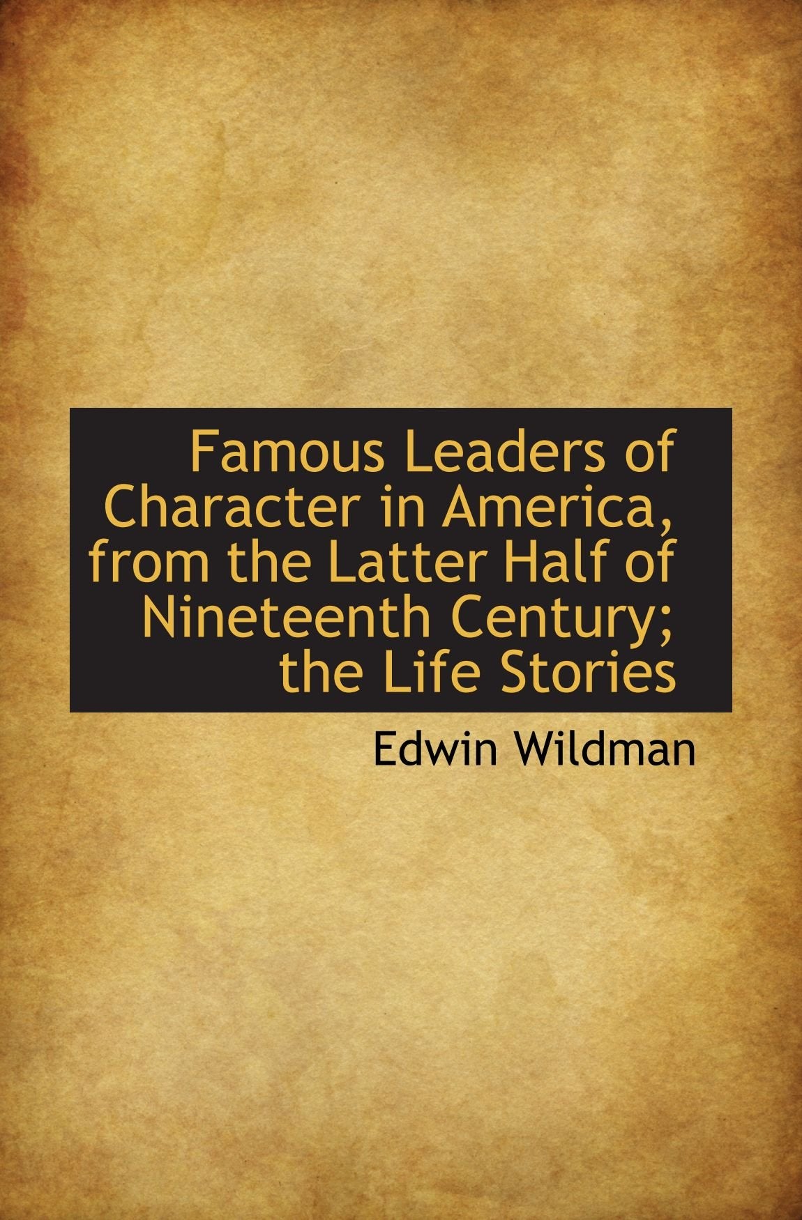 Famous Leaders of Character in America, from the Latter Half of Nineteenth Century; the Life Stories Politics & History