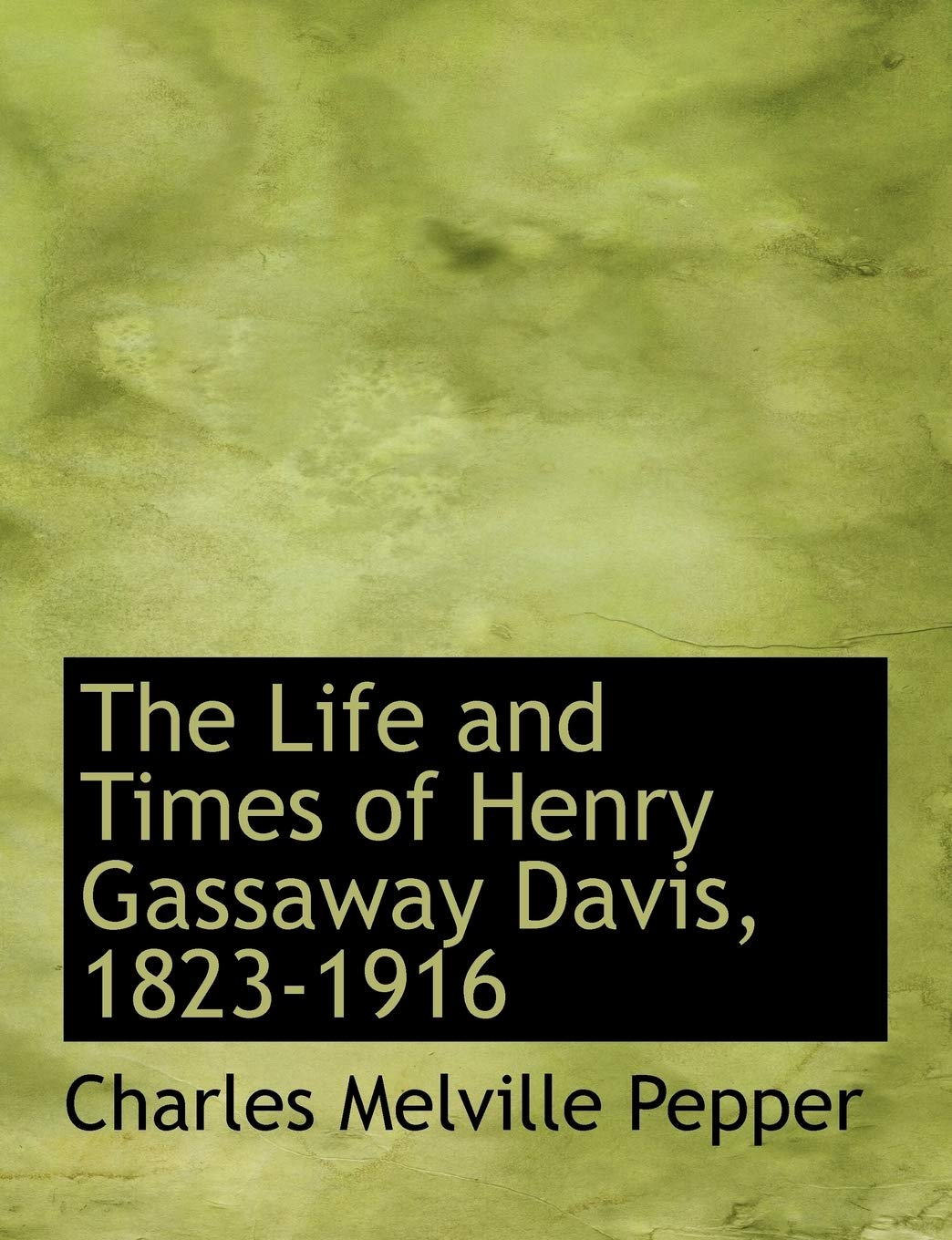 The Life and Times of Henry Gassaway Davis, 1823-1916 Politics & History