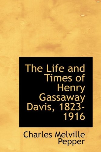 The Life and Times of Henry Gassaway Davis, 1823-1916 Politics & History