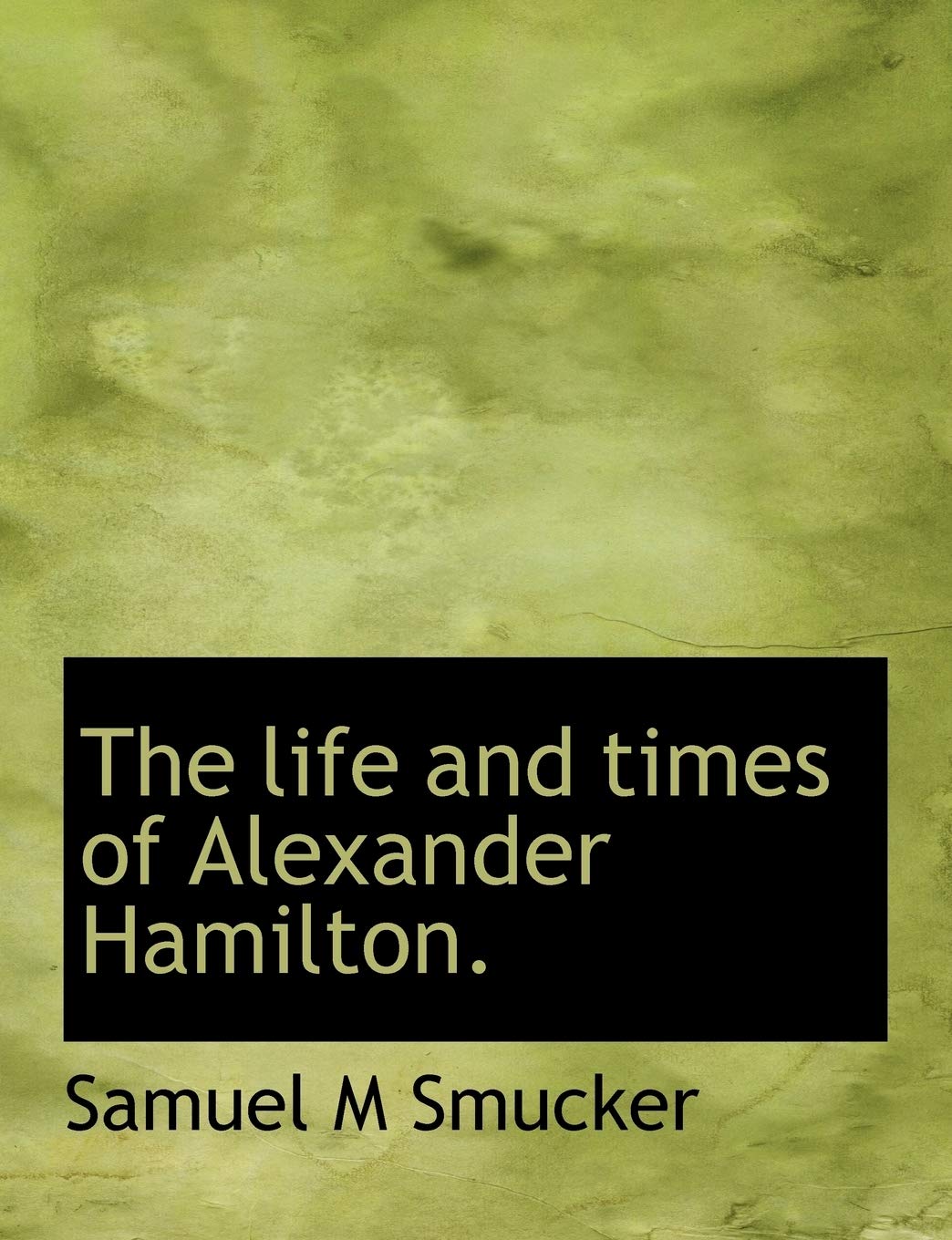 The Life and Times of Alexander Hamilton. Politics & History