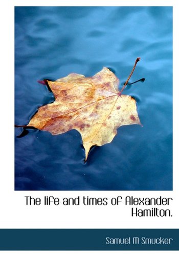 The Life and Times of Alexander Hamilton. Politics & History
