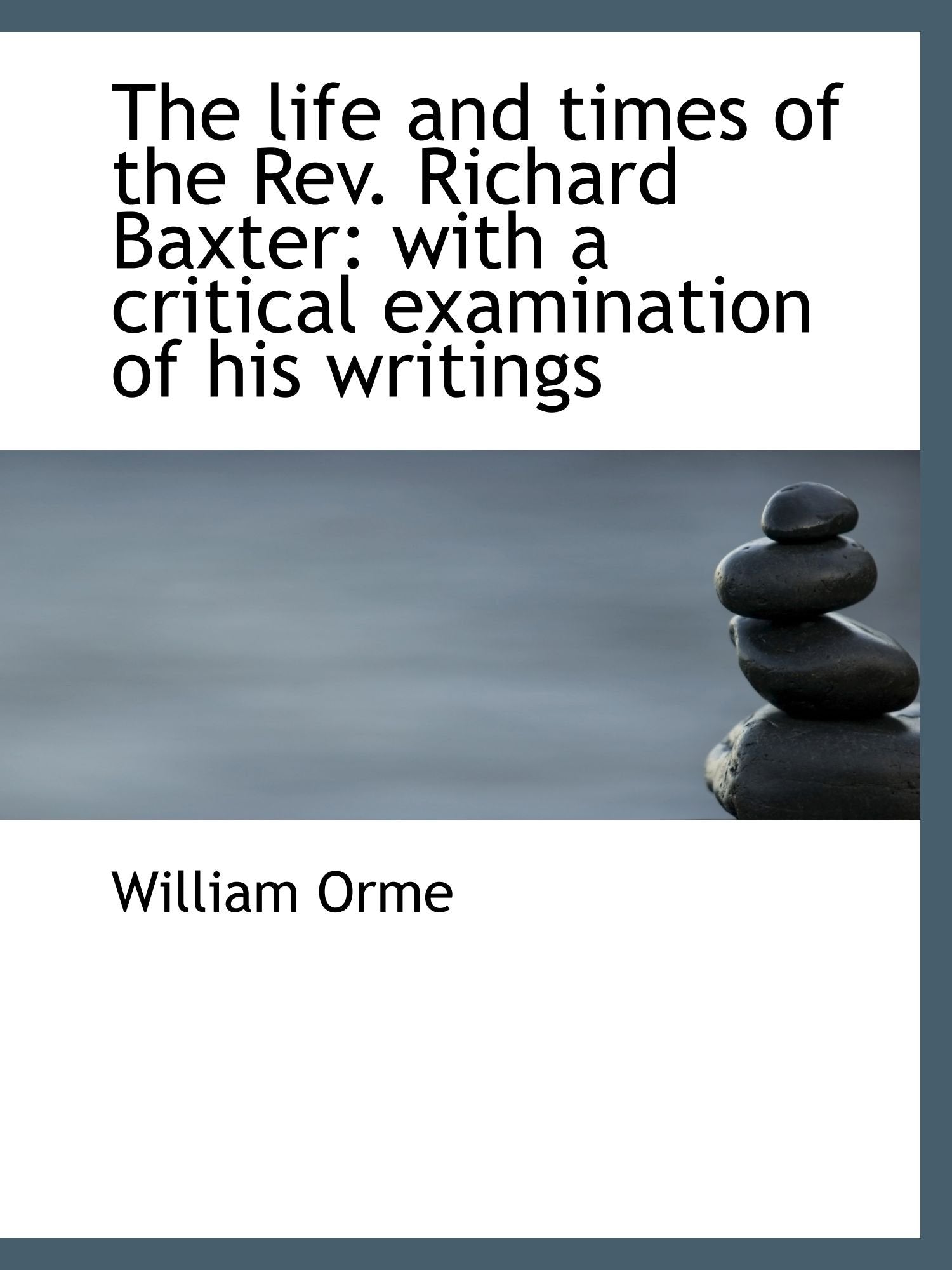 The life and times of the Rev. Richard Baxter: with a critical examination of his writings Politics & History
