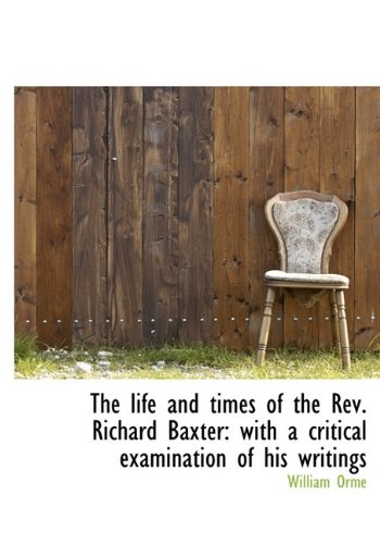 The Life and Times of the REV. Richard Baxter: With a Critical Examination of His Writings Politics & History
