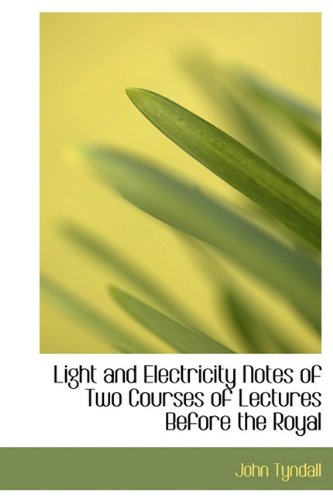 Light and Electricity Notes of Two Courses of Lectures Before the Royal Business & Technology