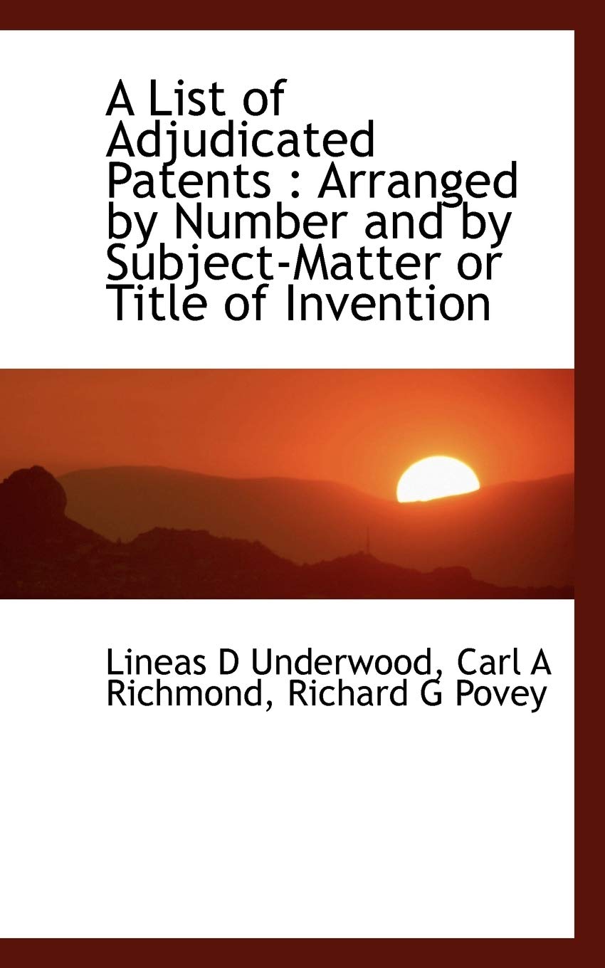 A List of Adjudicated Patents: Arranged by Number and by Subject-Matter or Title of Invention Politics & History