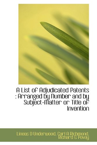 A List of Adjudicated Patents: Arranged by Number and by Subject-Matter or Title of Invention Politics & History
