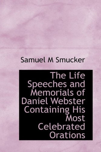 The Life Speeches and Memorials of Daniel Webster Containing His Most Celebrated Orations Politics & History
