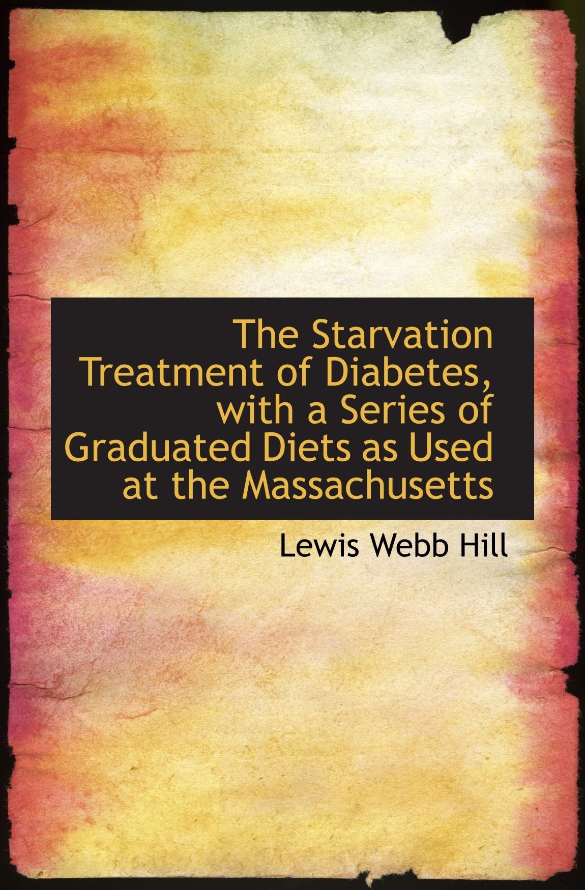 The Starvation Treatment of Diabetes, with a Series of Graduated Diets as Used at the Massachusetts Politics & History