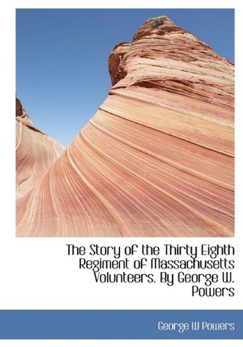 The Story of the Thirty Eighth Regiment of Massachusetts Volunteers. by George W. Powers Politics & History