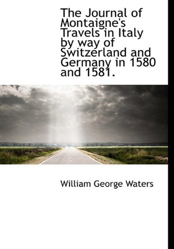 The Journal of Montaigne's Travels in Italy by Way of Switzerland and Germany in 1580 and 1581. Politics & History