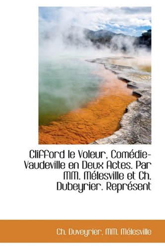 Clifford Le Voleur, Com Die-Vaudeville En Deux Actes. Par MM. M Lesville Et Ch. Dubeyrier. Repr Sent Politics & History