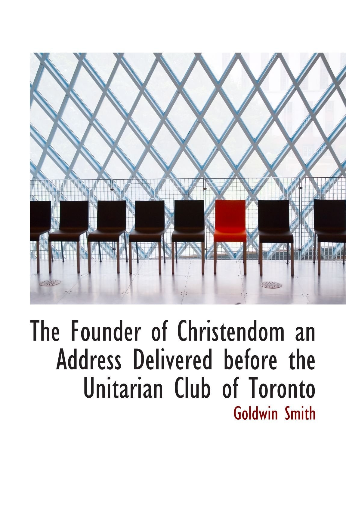 The Founder of Christendom an Address Delivered before the Unitarian Club of Toronto Politics & History