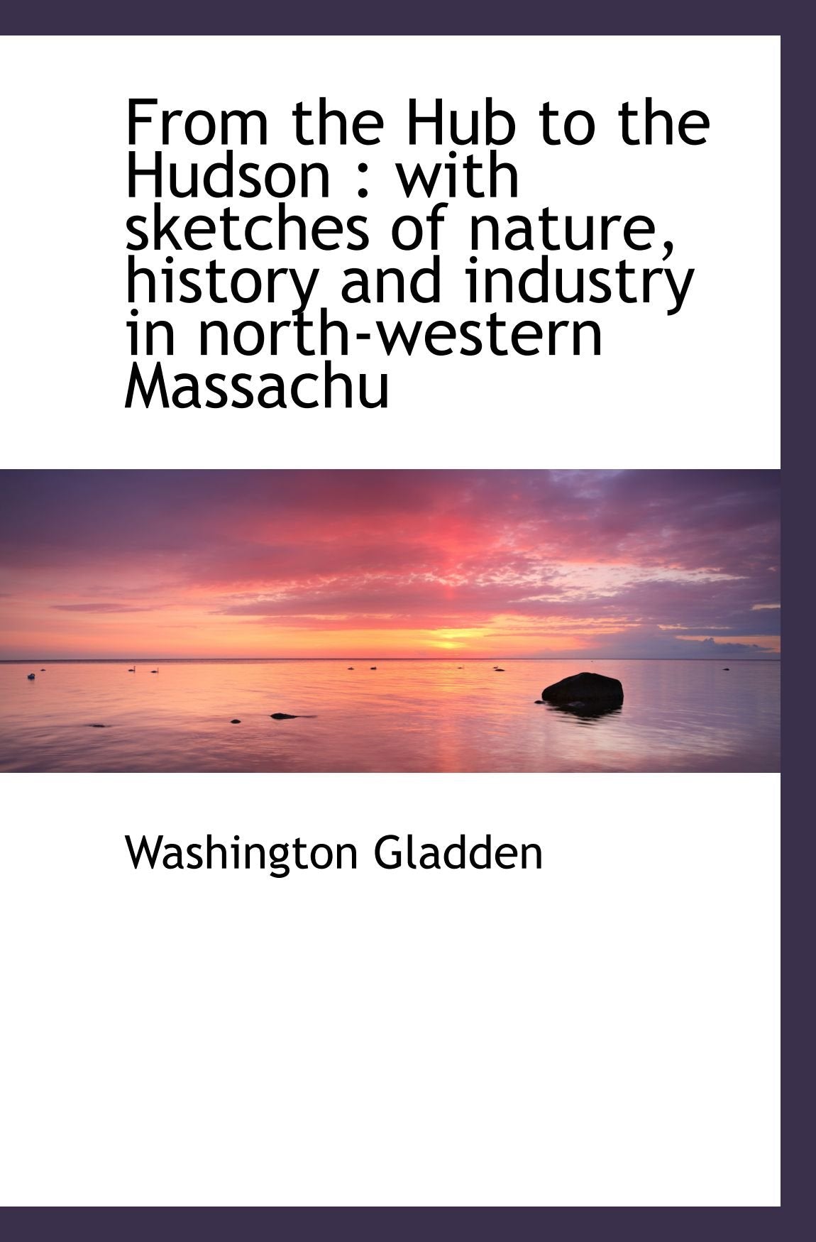 From the Hub to the Hudson : with sketches of nature, history and industry in north-western Massachu Politics & History