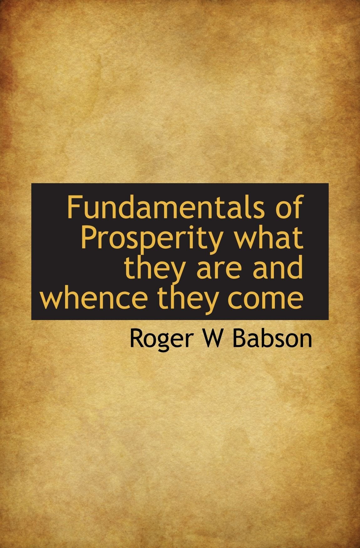 Fundamentals of Prosperity what they are and whence they come Politics & History