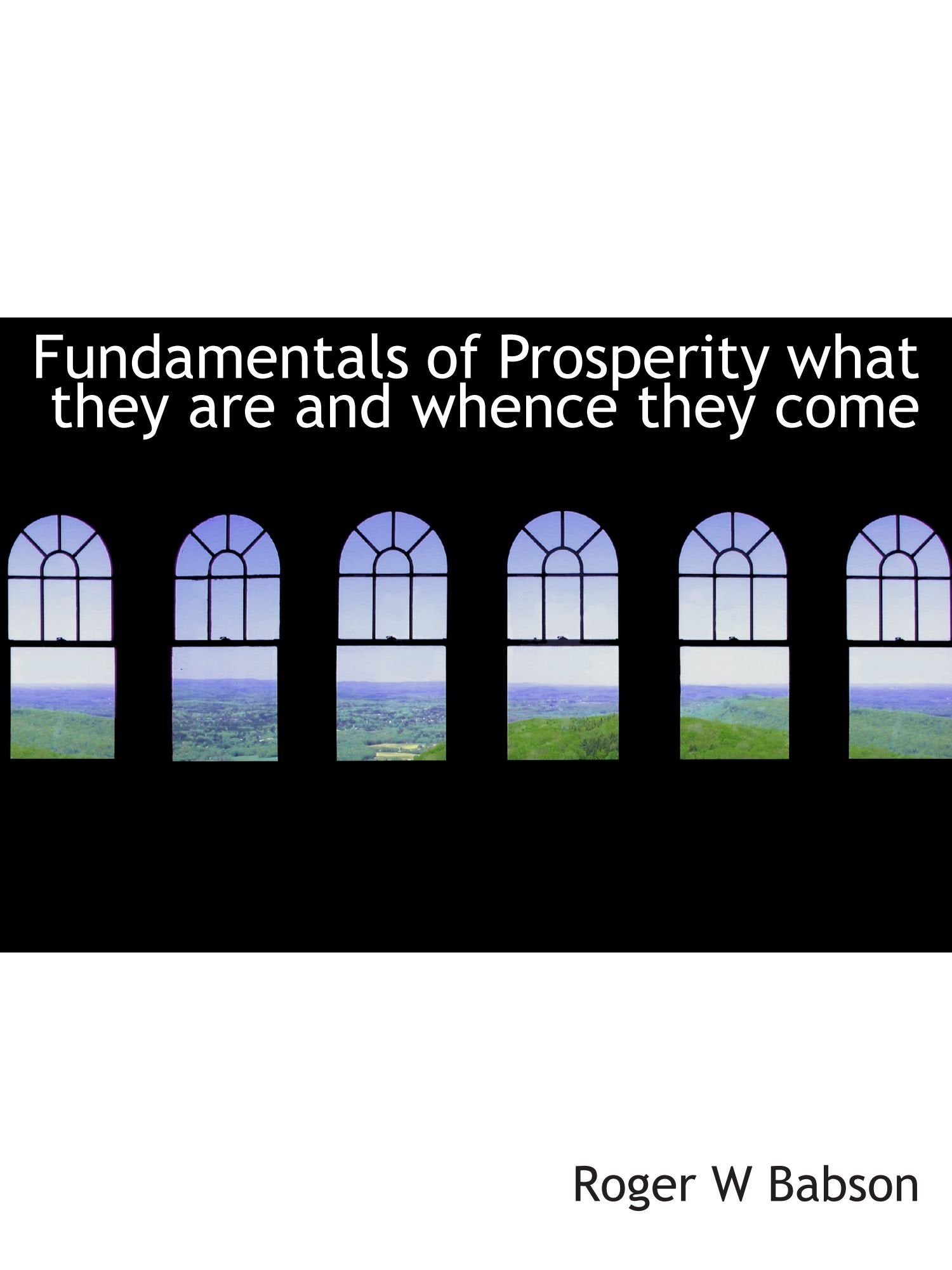 Fundamentals of Prosperity what they are and whence they come Politics & History