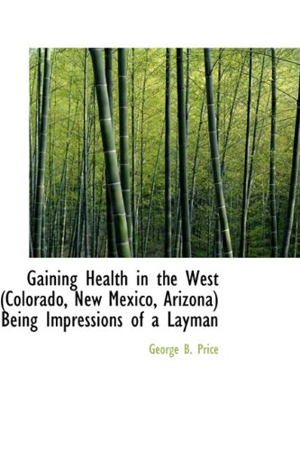Gaining Health in the West (Colorado, New Mexico, Arizona) Being Impressions of a Layman Politics & History