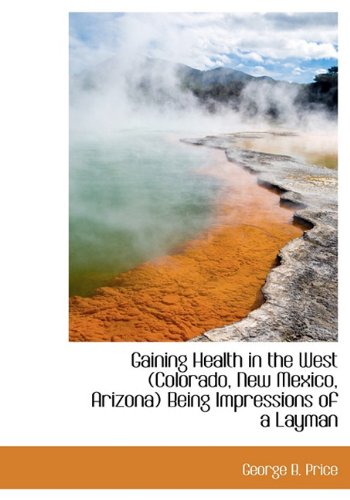 Gaining Health in the West (Colorado, New Mexico, Arizona) Being Impressions of a Layman Politics & History