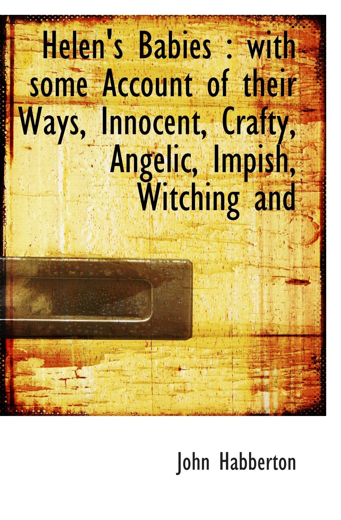 Helen's Babies : with some Account of their Ways, Innocent, Crafty, Angelic, Impish, Witching and Politics & History