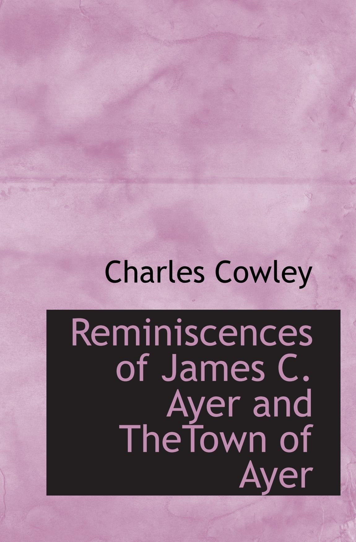 Reminiscences of James C. Ayer and TheTown of Ayer Politics & History