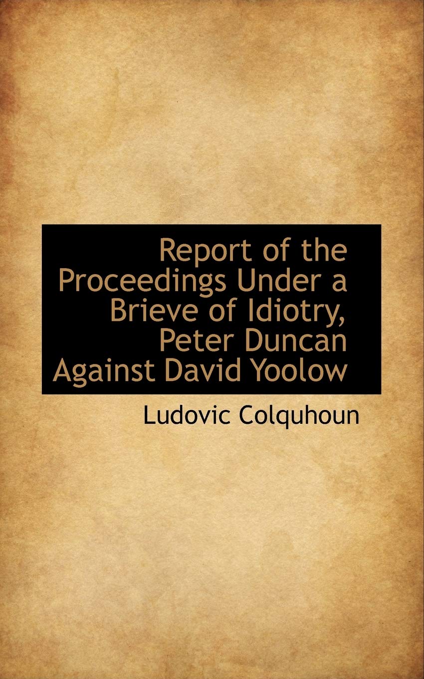 Report of the Proceedings Under a Brieve of Idiotry, Peter Duncan Against David Yoolow Politics & History