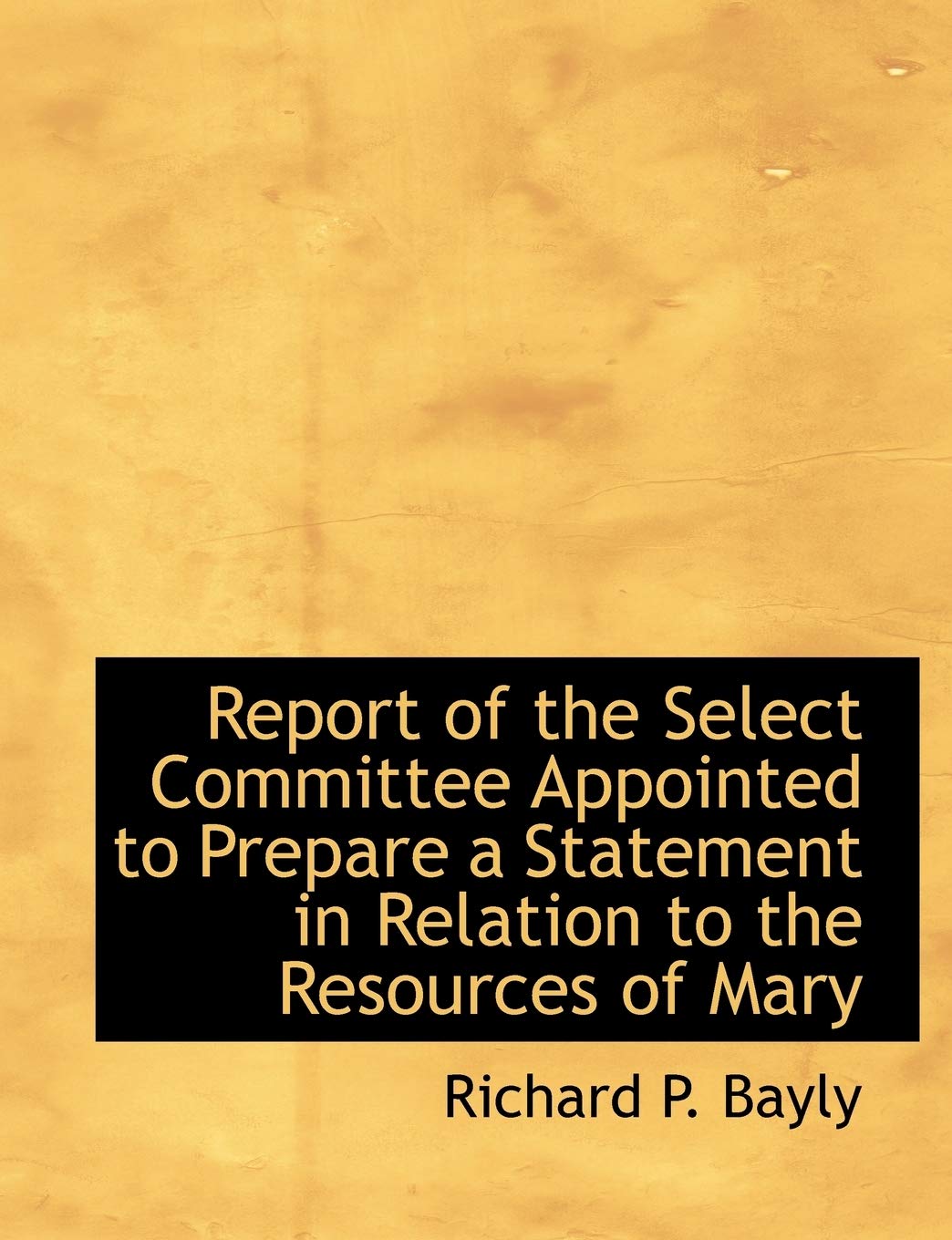 Report of the Select Committee Appointed to Prepare a Statement in Relation to the Resources of Mary Politics & History