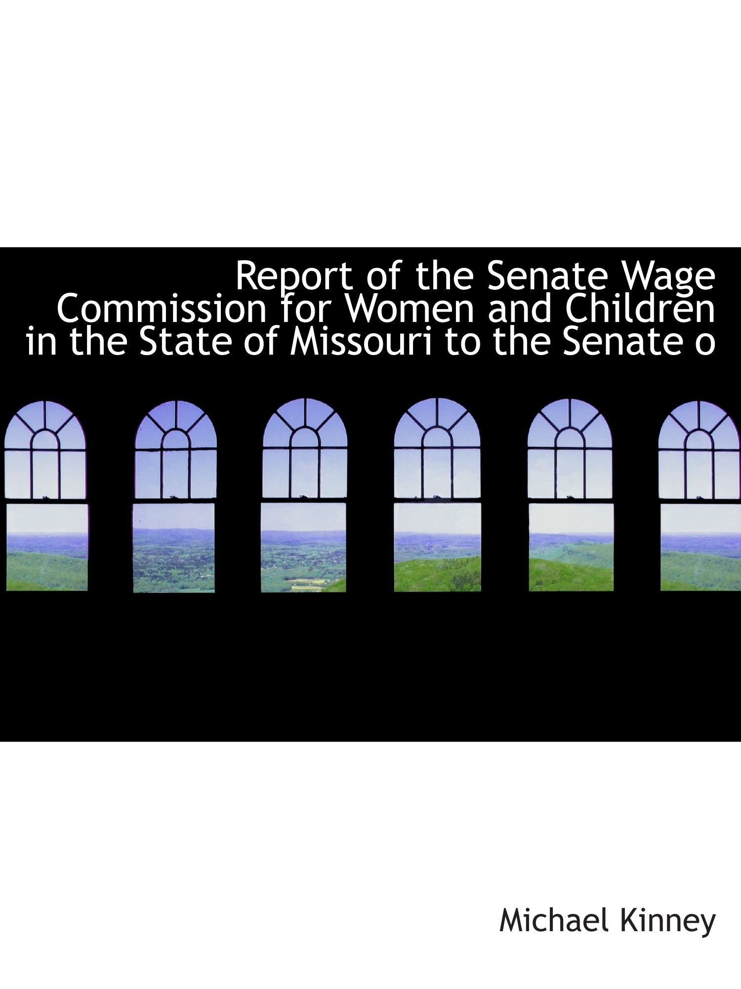 Report of the Senate Wage Commission for Women and Children in the State of Missouri to the Senate o Politics & History