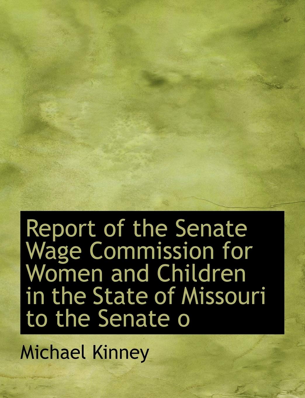 Report of the Senate Wage Commission for Women and Children in the State of Missouri to the Senate O Politics & History