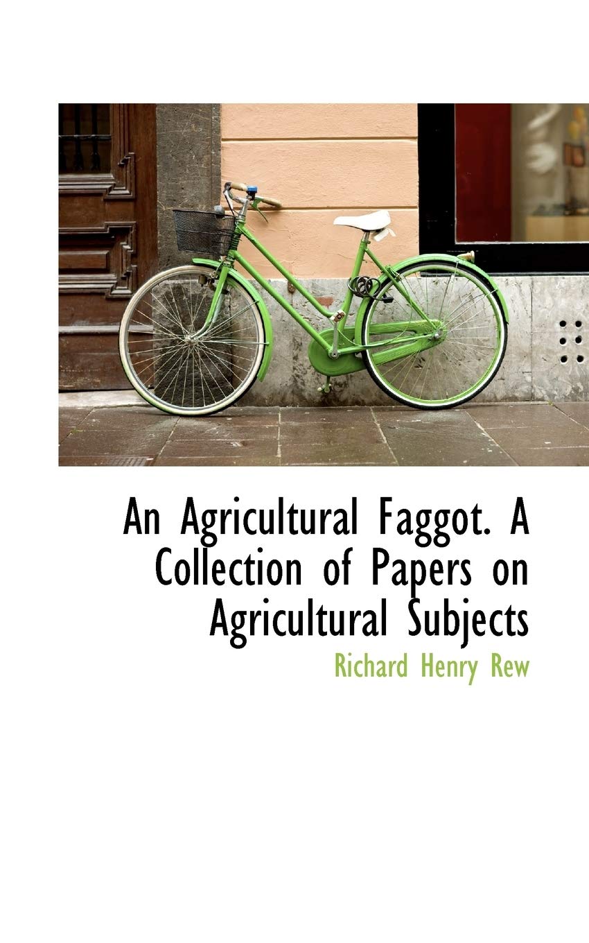 An Agricultural Faggot. a Collection of Papers on Agricultural Subjects Politics & History