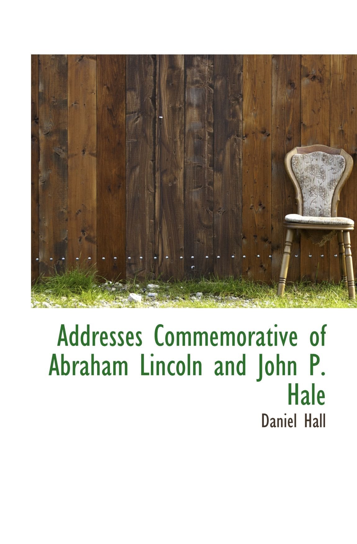 Addresses Commemorative of Abraham Lincoln and John P. Hale Politics & History