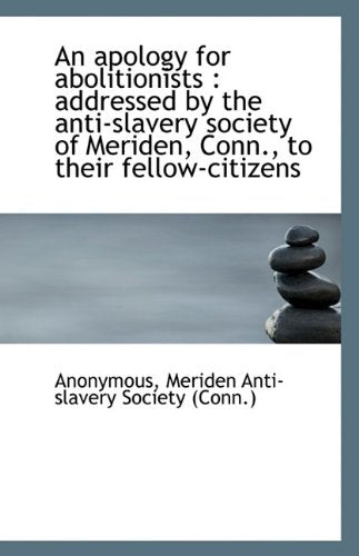 An apology for abolitionists: addressed by the anti-slavery society of Meriden, Conn., to their fel book