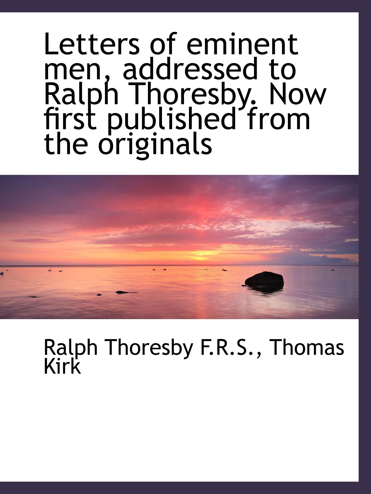 Letters of eminent men, addressed to Ralph Thoresby. Now first published from the originals Politics & History