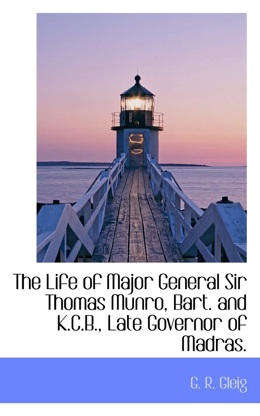 The Life of Major General Sir Thomas Munro, Bart. and K.C.B., Late Governor of Madras. Politics & History