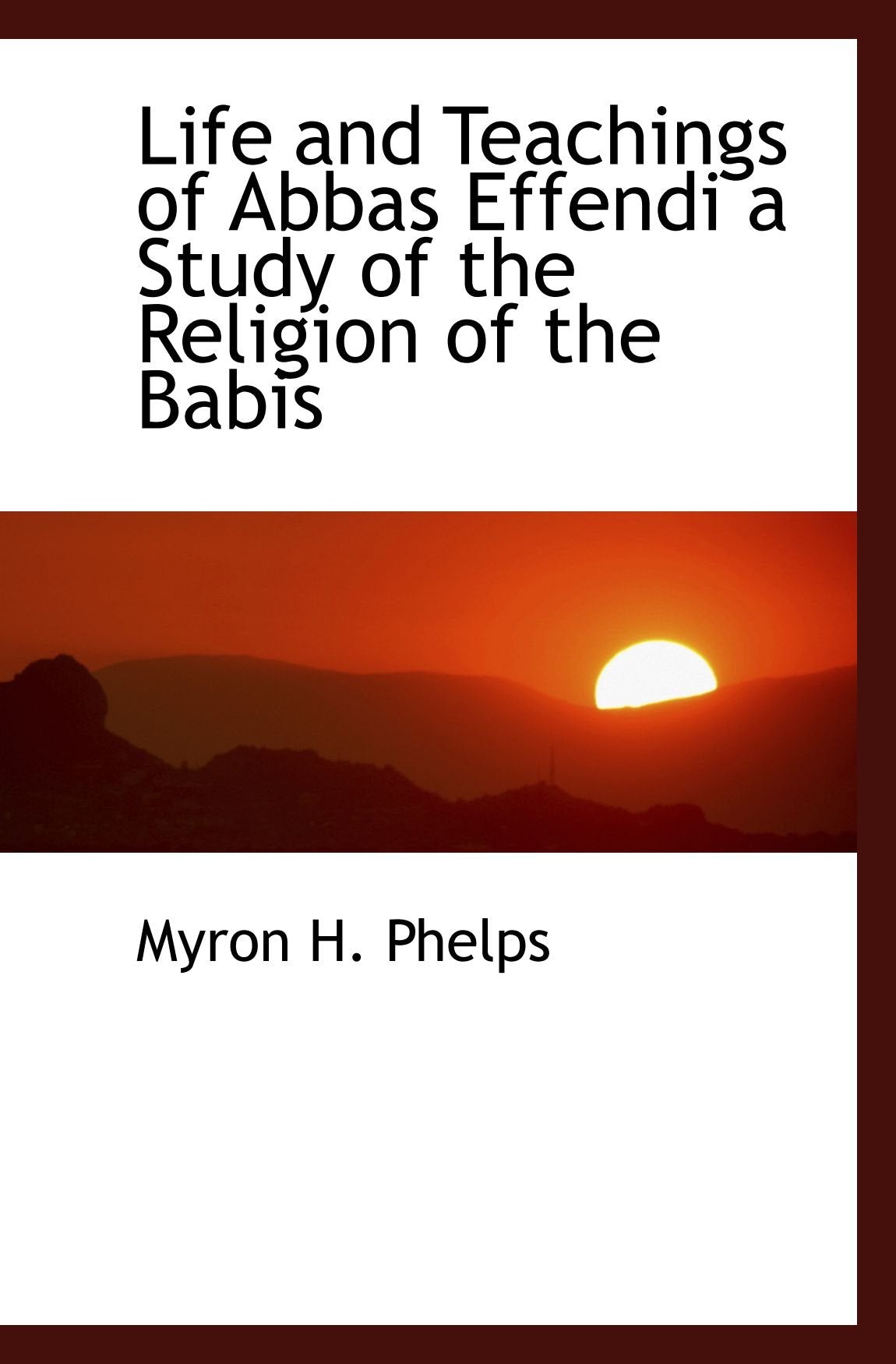 Life and Teachings of Abbas Effendi a Study of the Religion of the Babis Politics & History