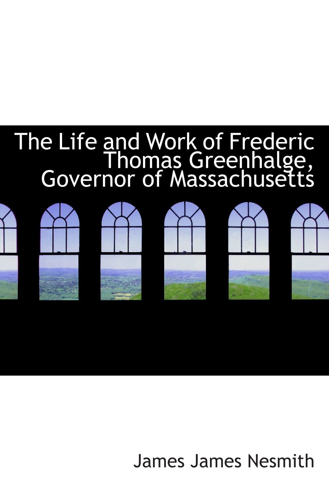 The Life and Work of Frederic Thomas Greenhalge, Governor of Massachusetts Politics & History