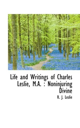Life and Writings of Charles Leslie, M.A.: Noninjuring Divine Politics & History