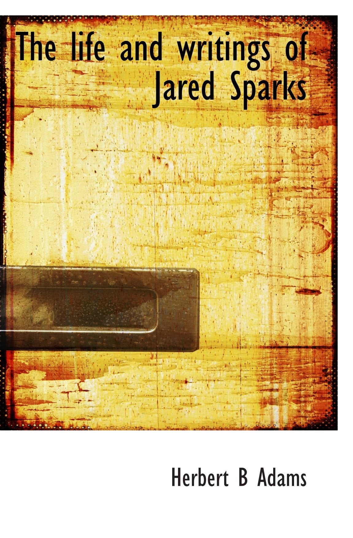 The life and writings of Jared Sparks Politics & History