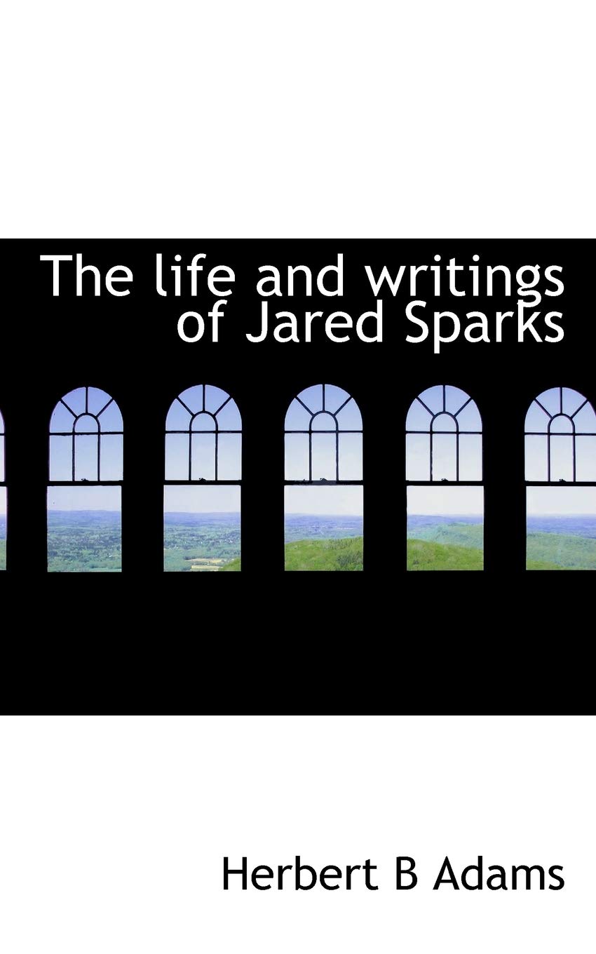 The Life and Writings of Jared Sparks Politics & History