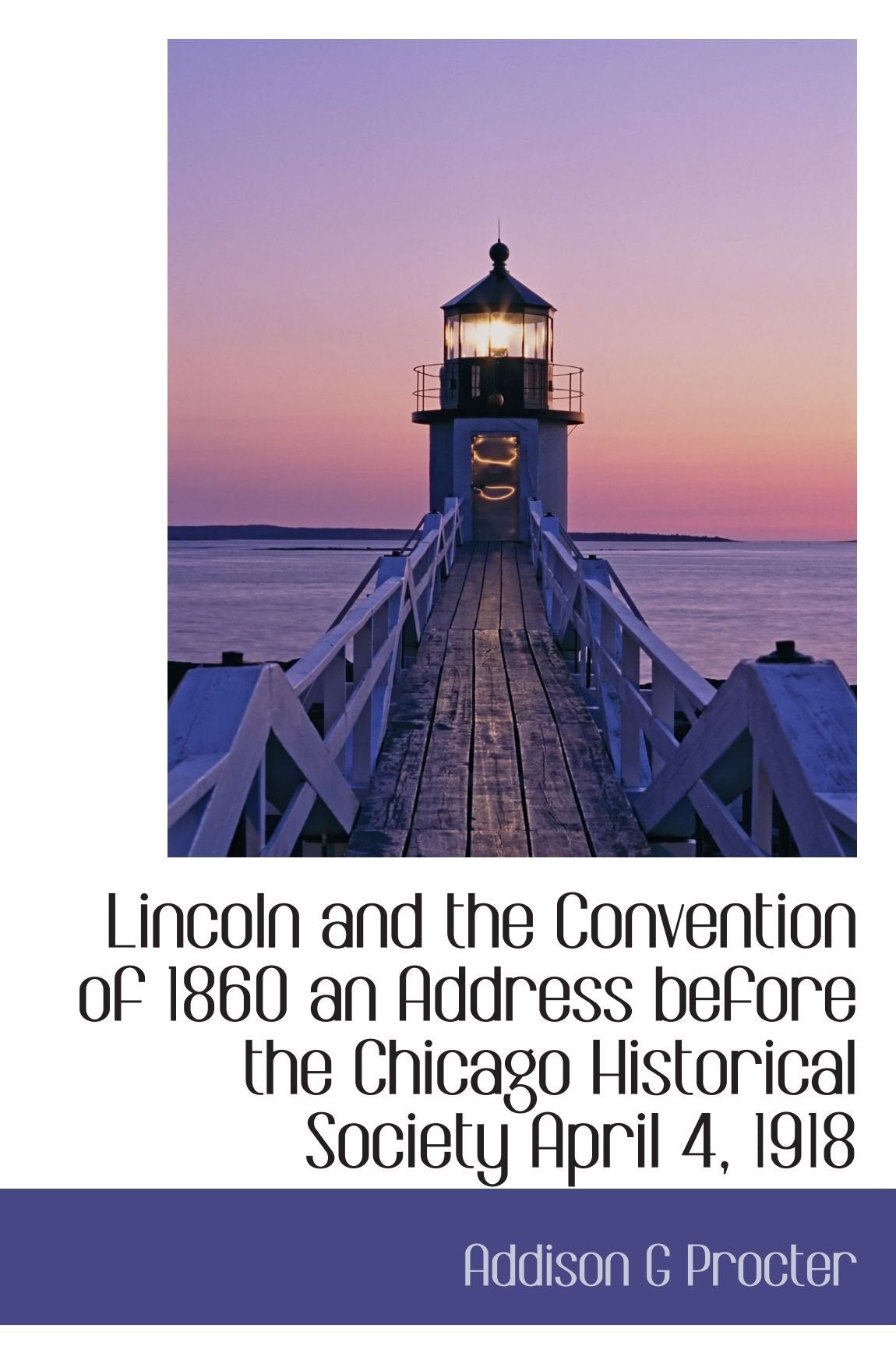Lincoln and the Convention of 1860 an Address before the Chicago Historical Society April 4, 1918 Politics & History