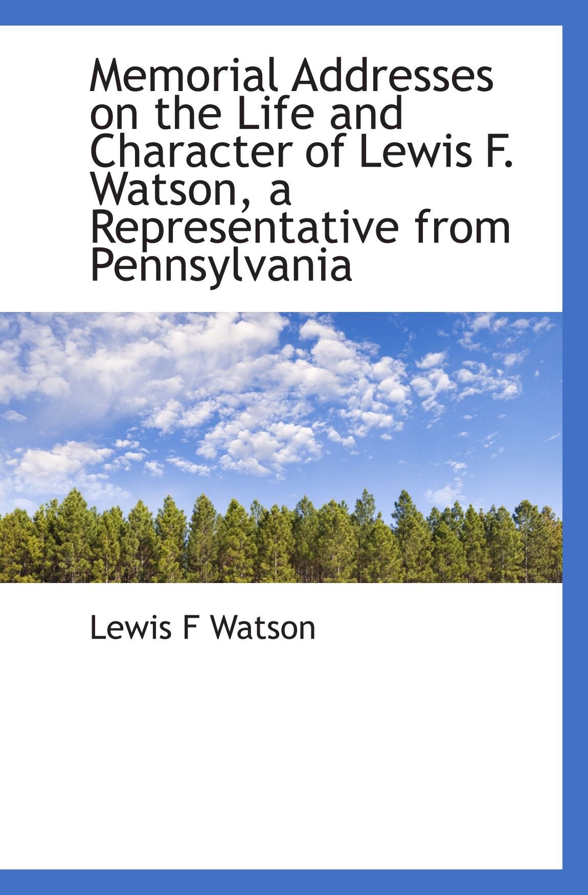 Memorial Addresses on the Life and Character of Lewis F. Watson, a Representative from Pennsylvania Politics & History