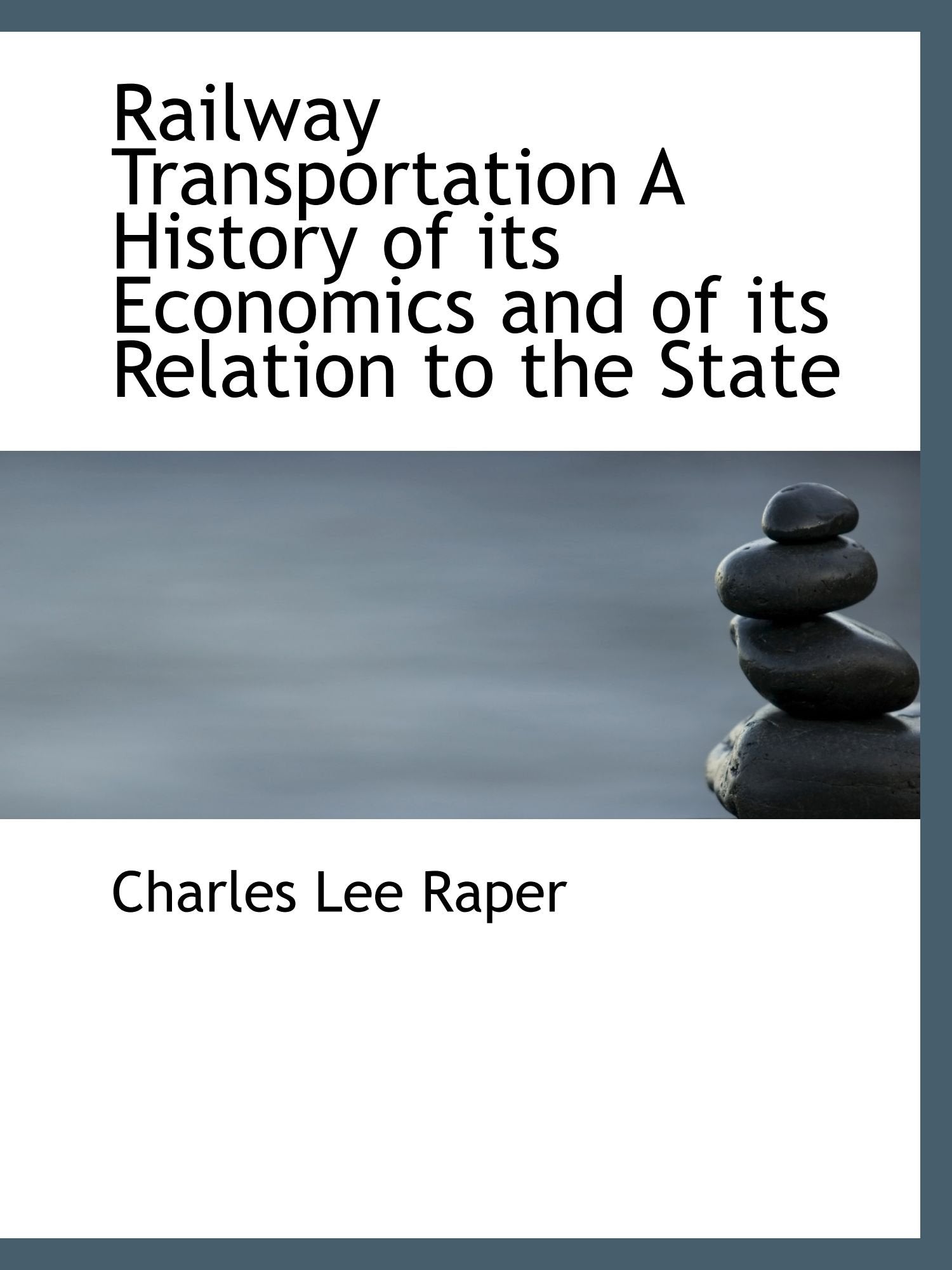 Railway Transportation A History of its Economics and of its Relation to the State Politics & History