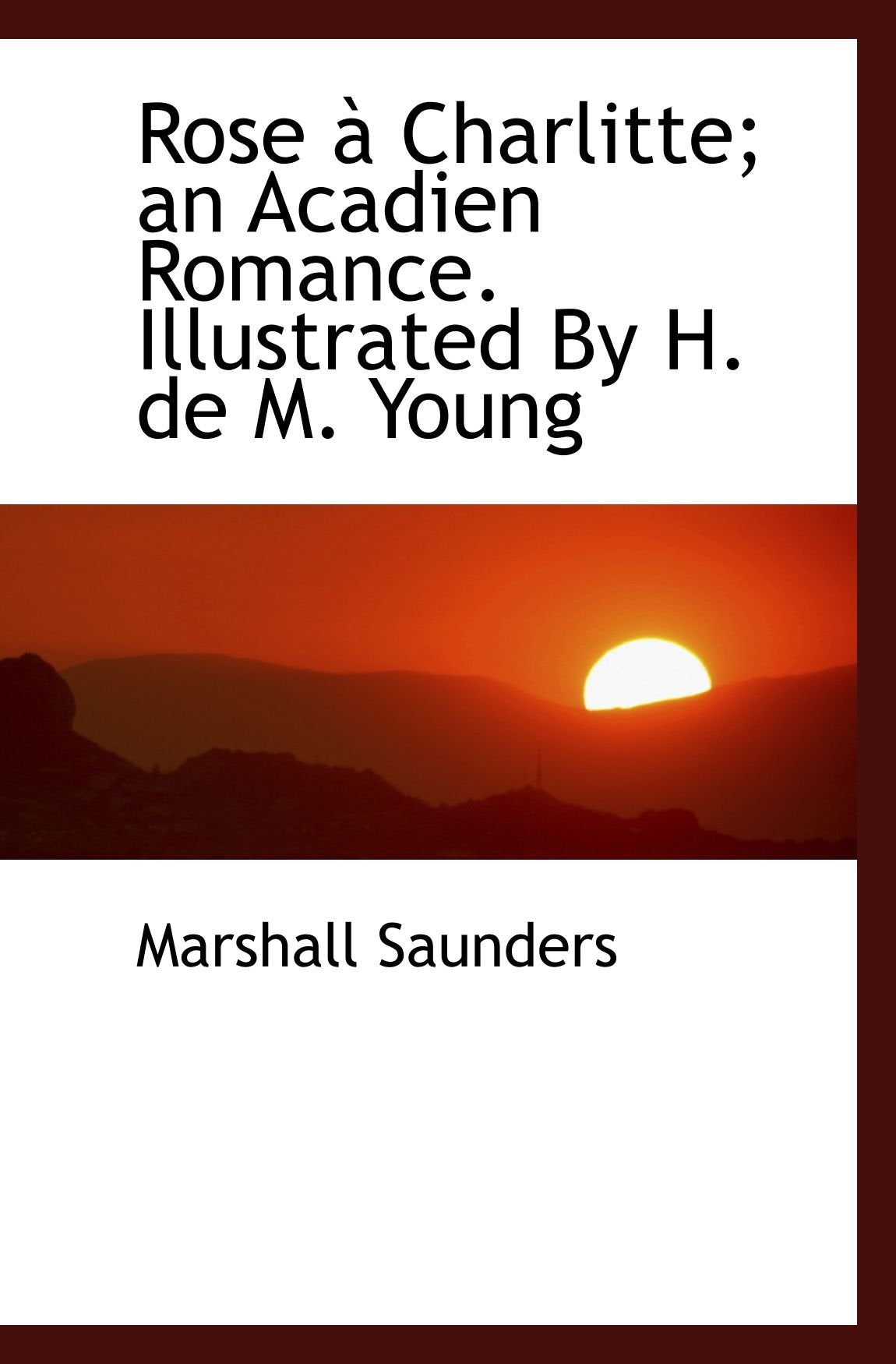 Rose à Charlitte; an Acadien Romance. Illustrated By H. de M. Young Politics & History