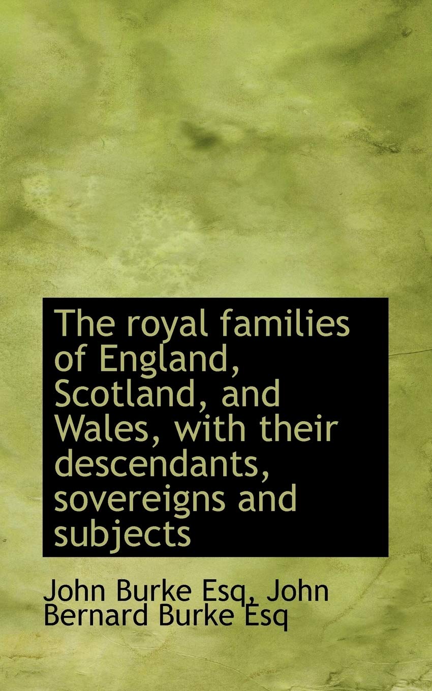 The Royal Families of England, Scotland, and Wales, with Their Descendants, Sovereigns and Subjects Politics & History