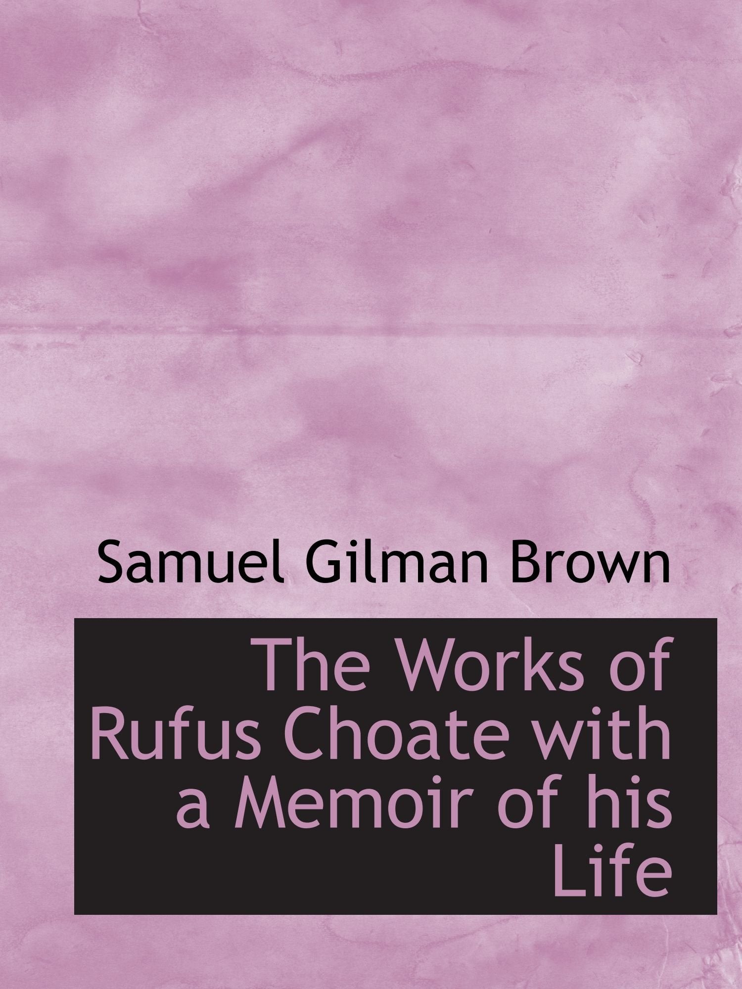 The Works of Rufus Choate with a Memoir of his Life Politics & History