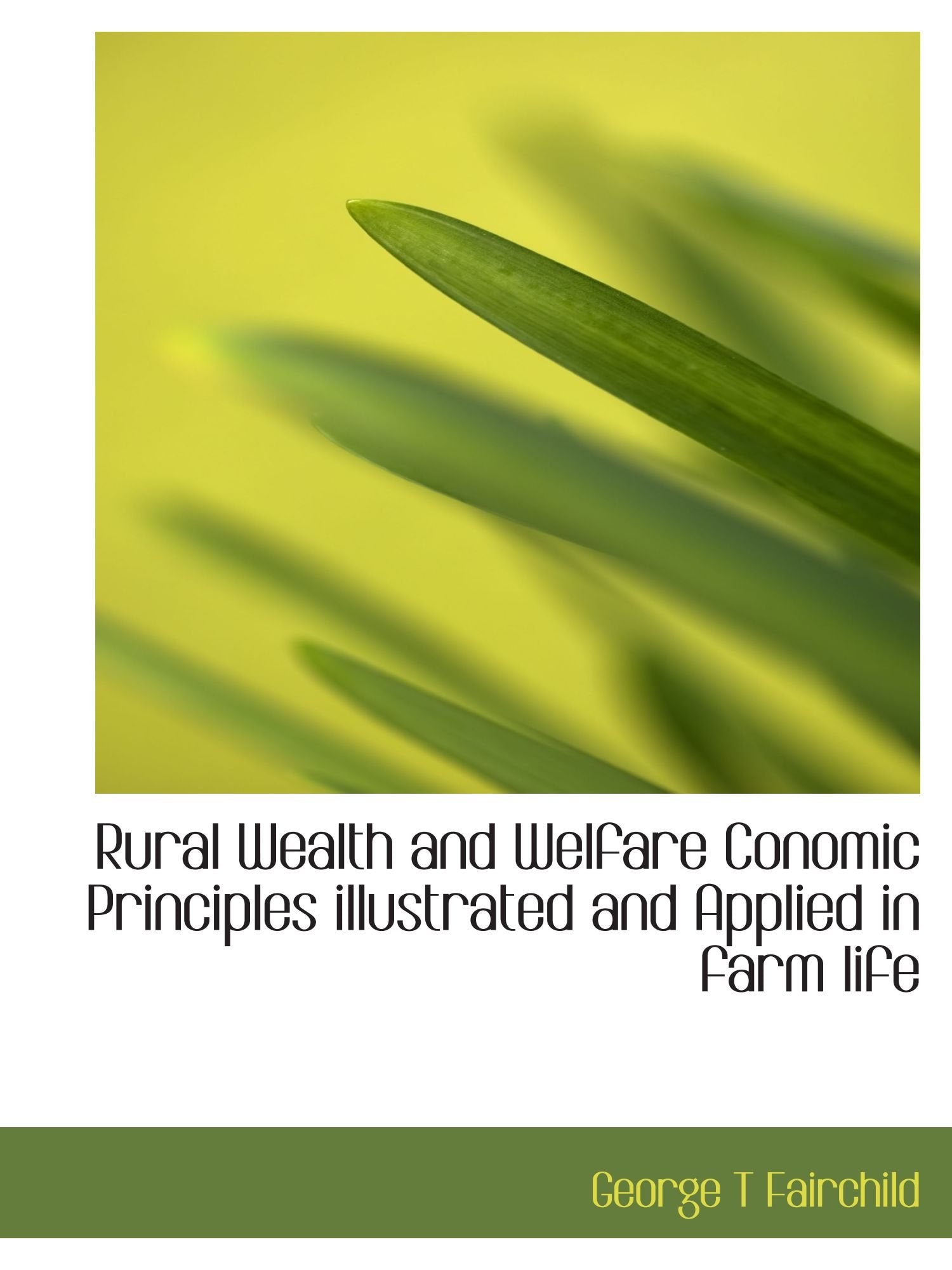Rural Wealth and Welfare Conomic Principles illustrated and Applied in farm life Politics & History