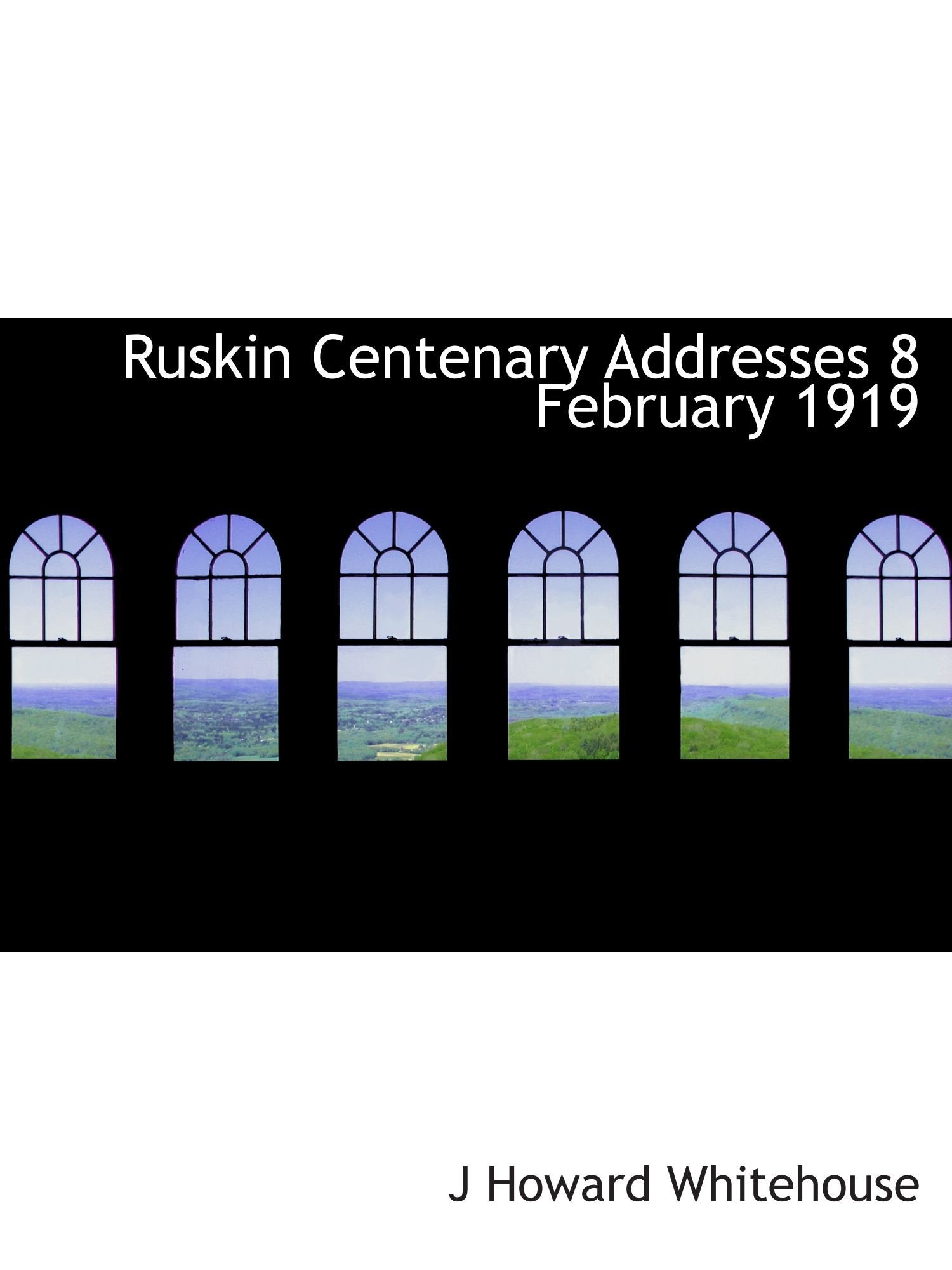 Ruskin Centenary Addresses 8 February 1919 Politics & History